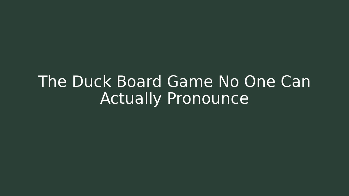 The Duck Board Game No One Can Actually Pronounce