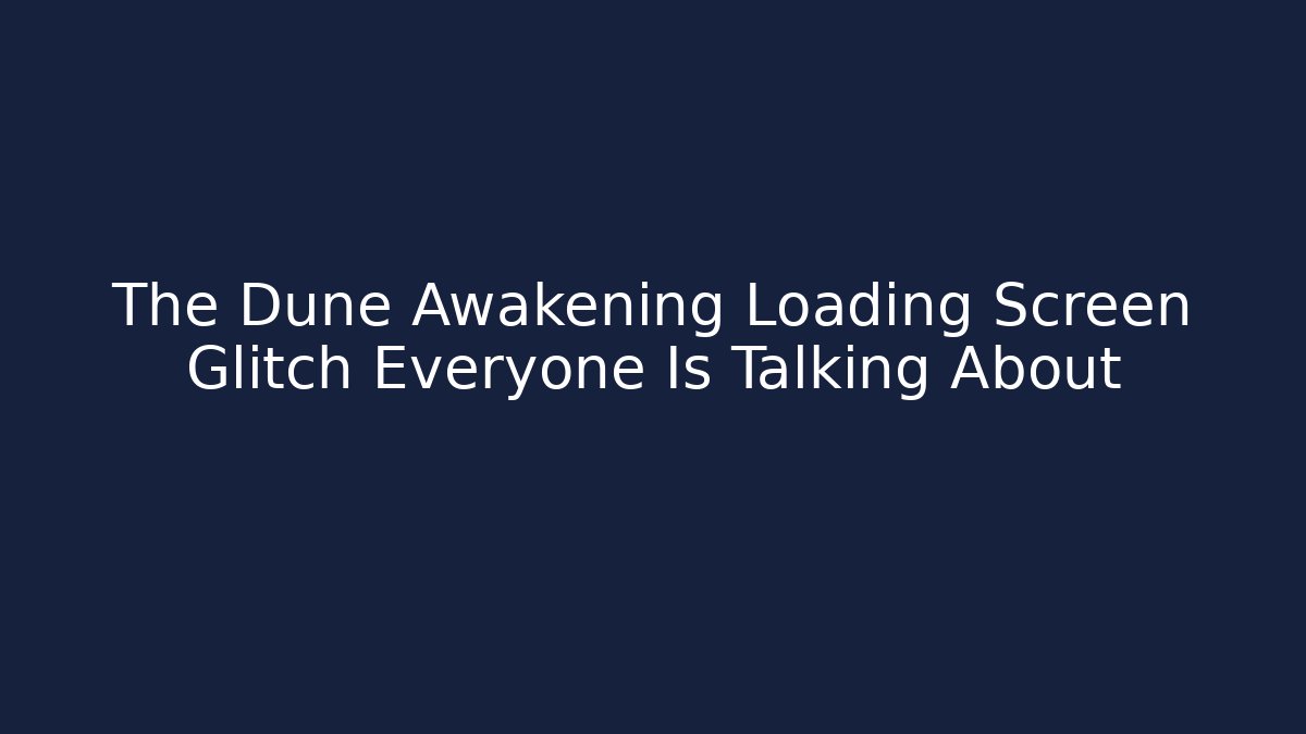 The Dune Awakening Loading Screen Glitch Everyone Is Talking About