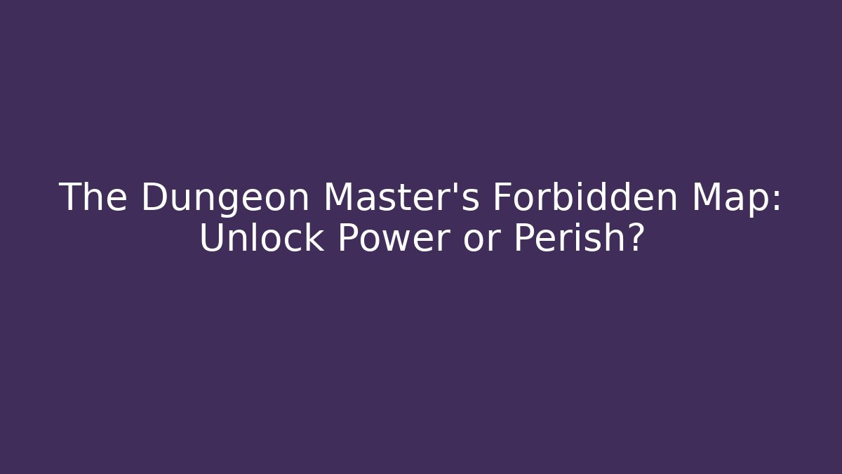 The Dungeon Master's Forbidden Map: Unlock Power or Perish?