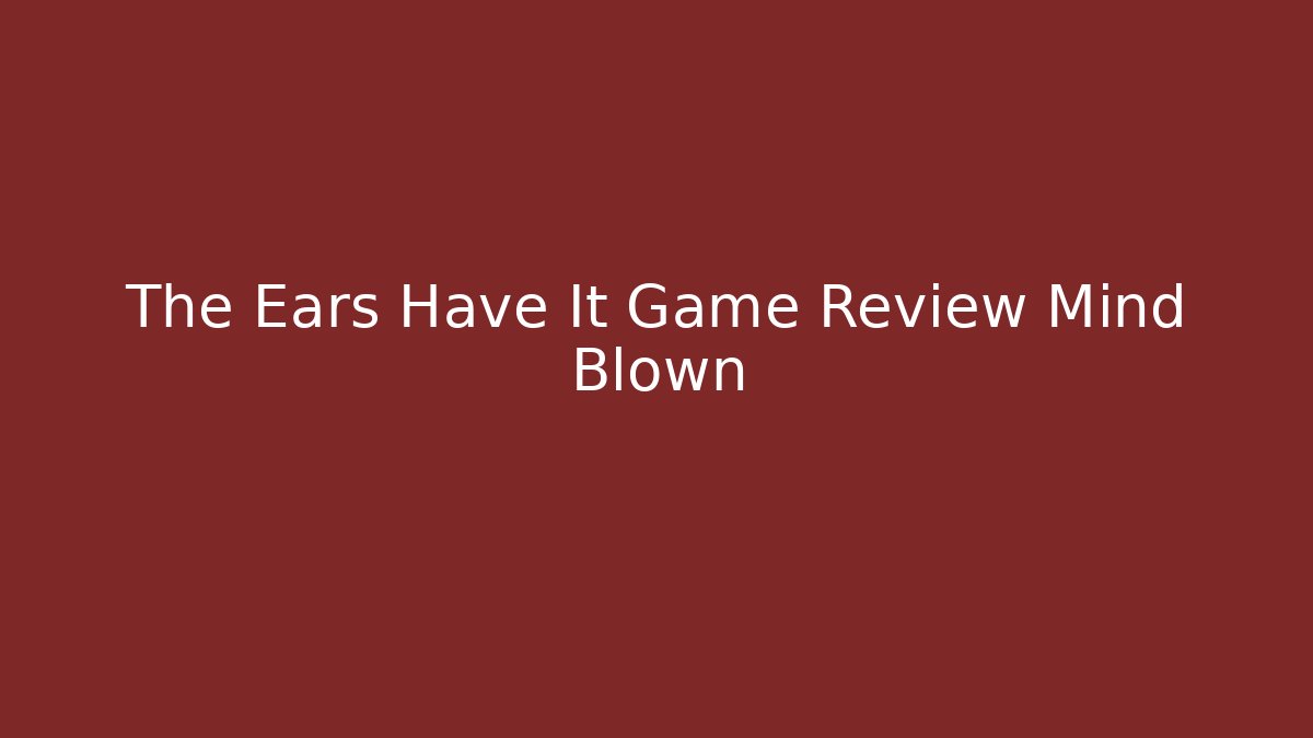 The Ears Have It Game Review Mind Blown - Felix Cat Insurance