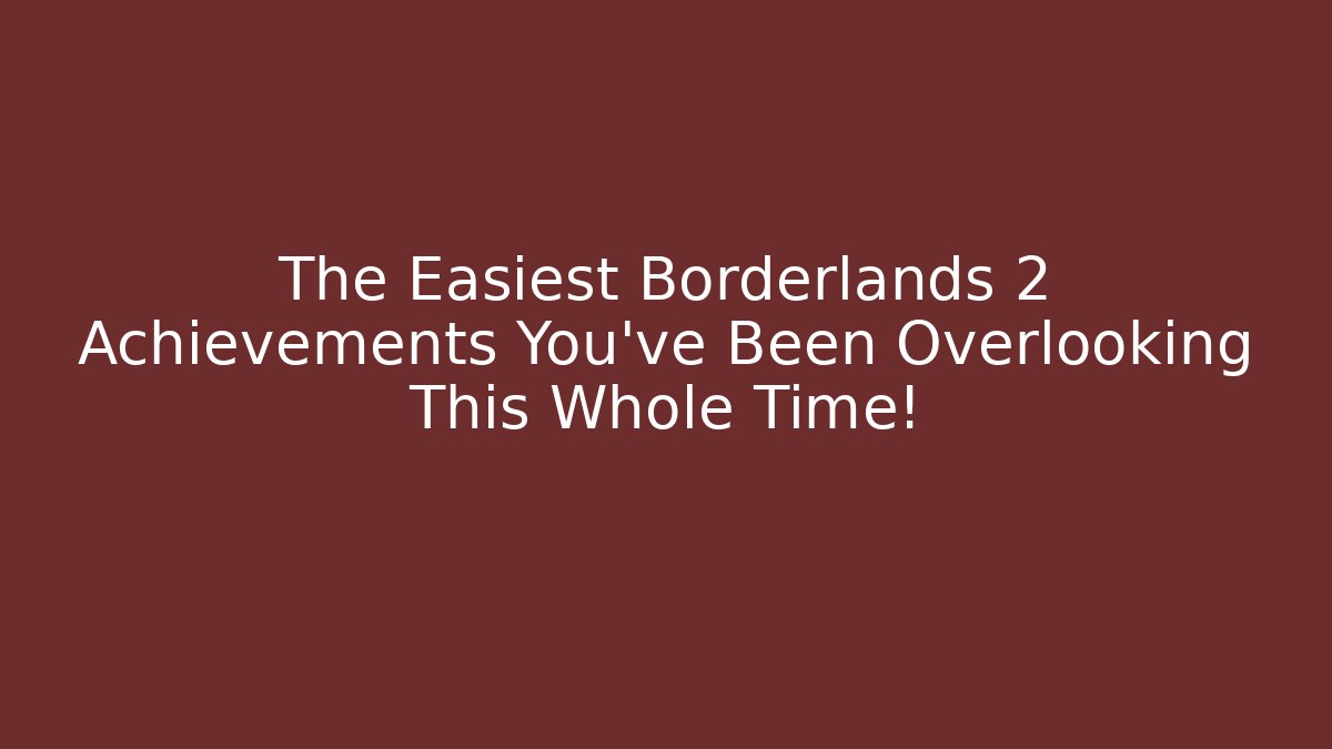 The Easiest Borderlands 2 Achievements You've Been Overlooking This Whole Time!
