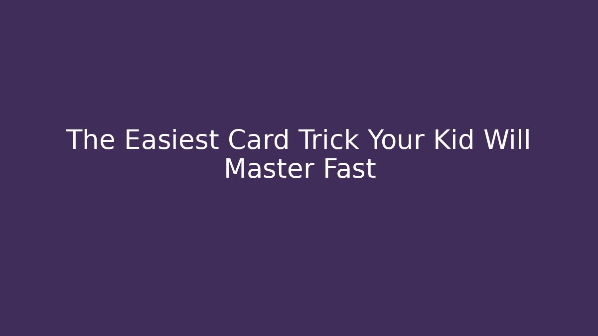 The Easiest Card Trick Your Kid Will Master Fast