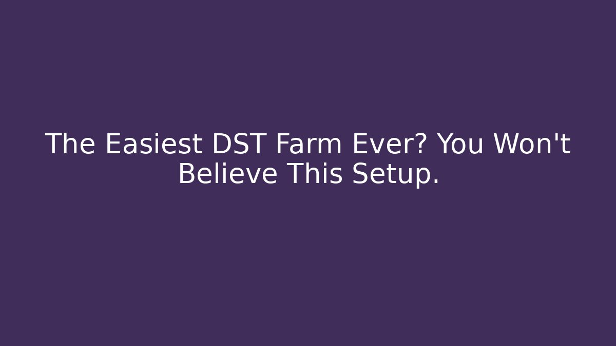The Easiest DST Farm Ever? You Won't Believe This Setup.