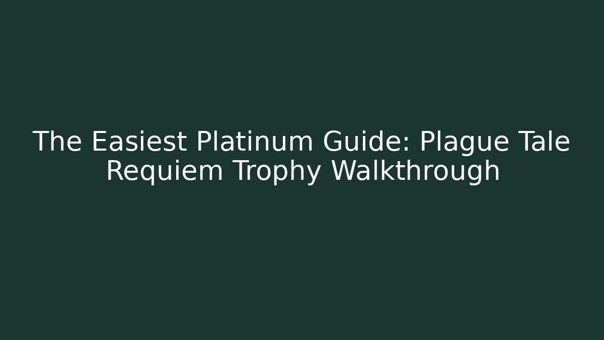 The Easiest Platinum Guide: Plague Tale Requiem Trophy Walkthrough