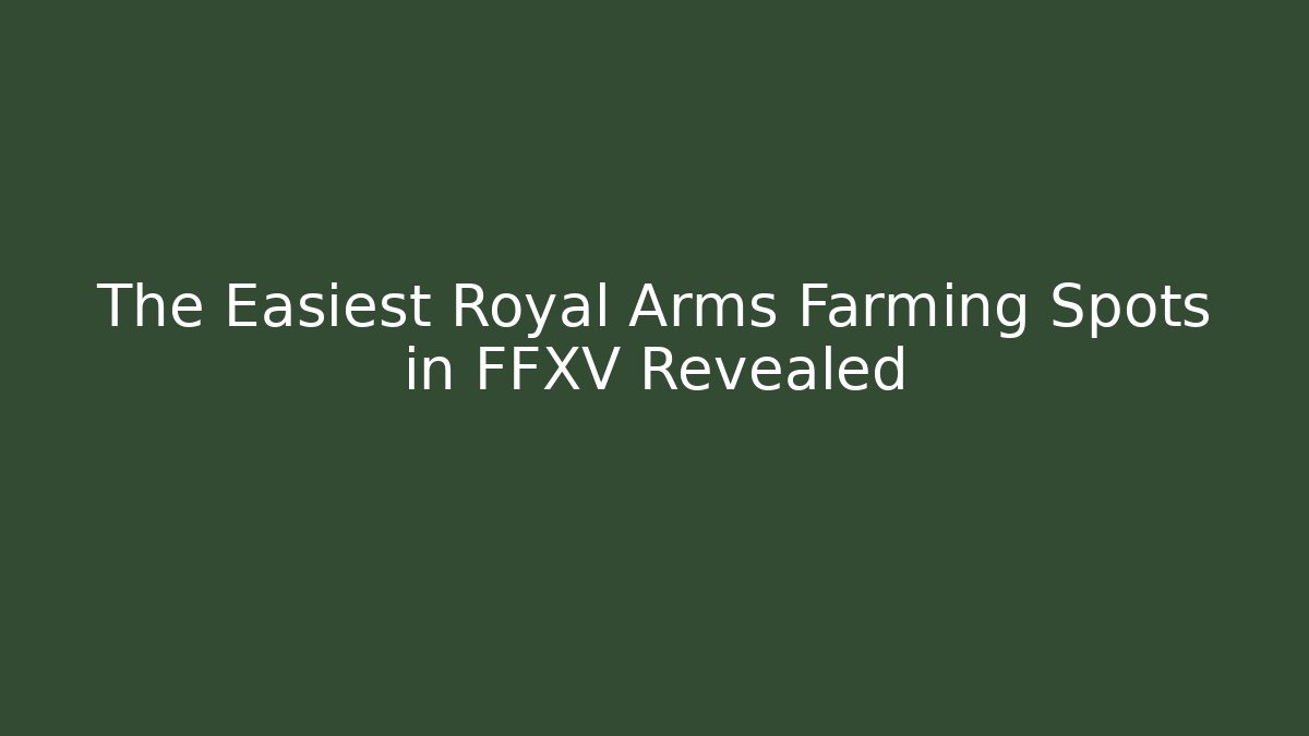 The Easiest Royal Arms Farming Spots in FFXV Revealed