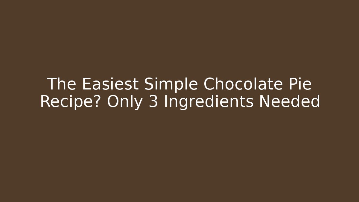 The Easiest Simple Chocolate Pie Recipe? Only 3 Ingredients Needed - Felix Cat Insurance