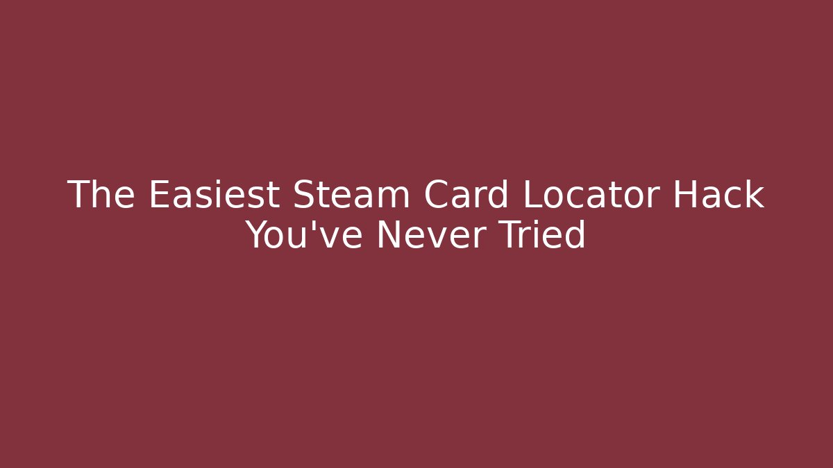 The Easiest Steam Card Locator Hack You’ve Never Tried