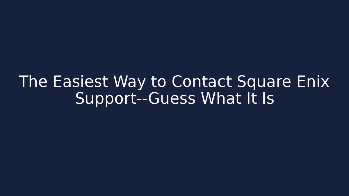 The Easiest Way to Contact Square Enix Support—Guess What It Is