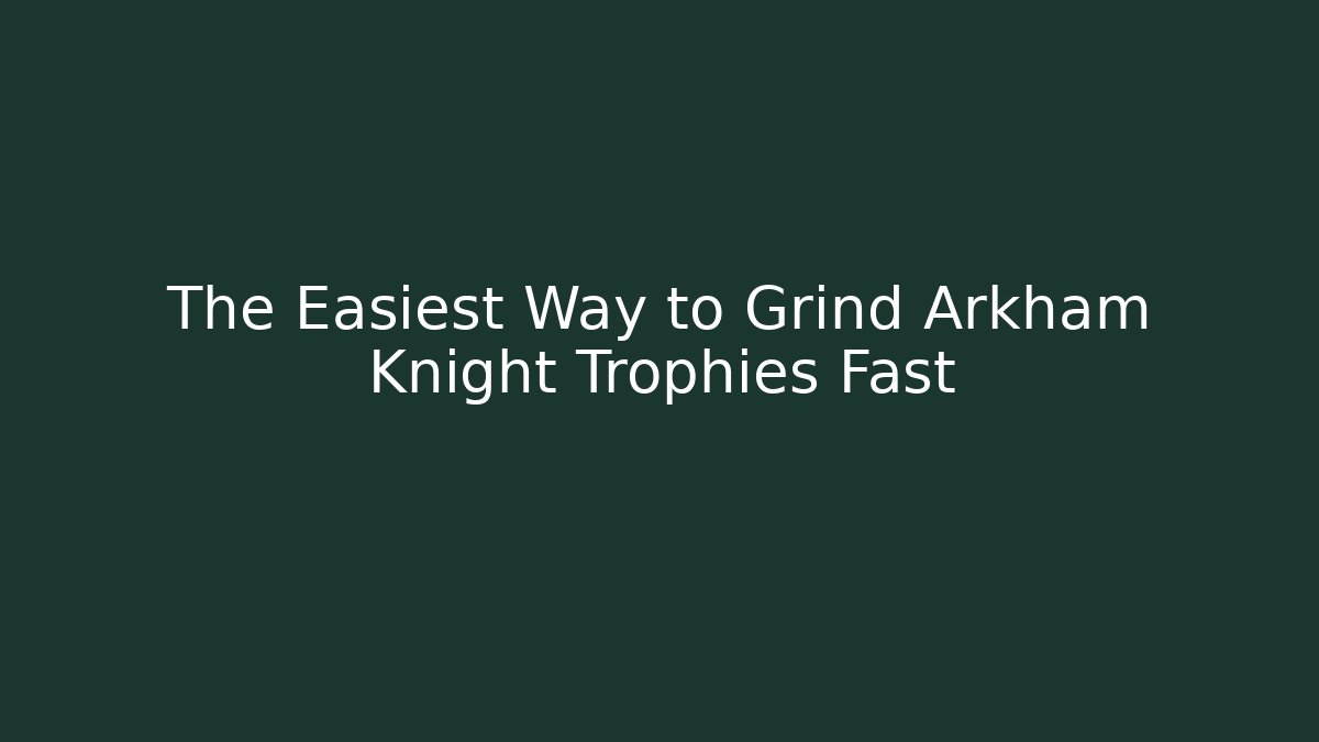The Easiest Way to Grind Arkham Knight Trophies Fast