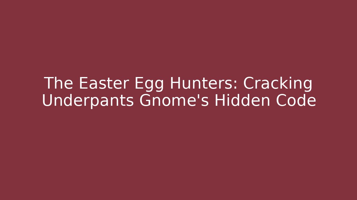 The Easter Egg Hunters: Cracking Underpants Gnome's Hidden Code