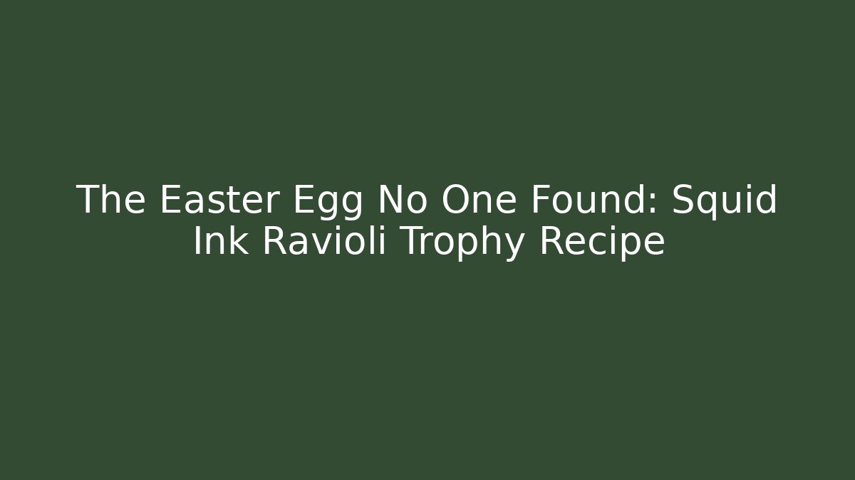 The Easter Egg No One Found: Squid Ink Ravioli Trophy Recipe