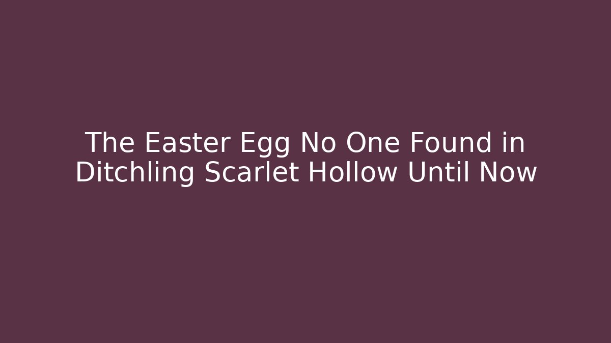 The Easter Egg No One Found in Ditchling Scarlet Hollow Until Now