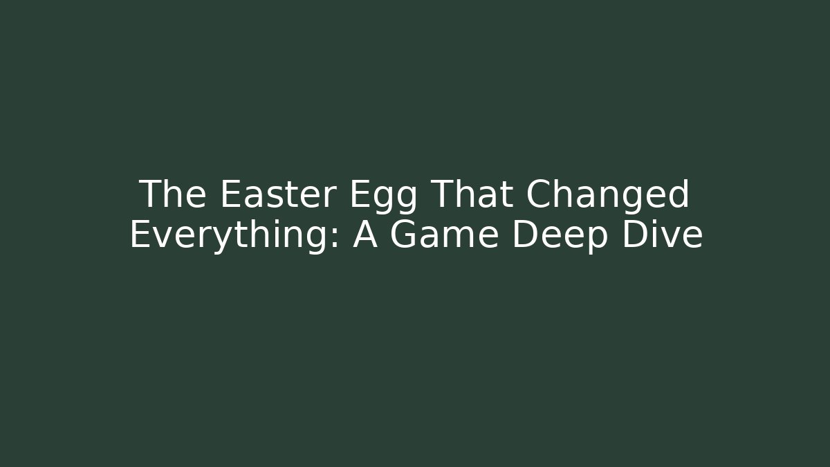 The Easter Egg That Changed Everything: A Game Deep Dive