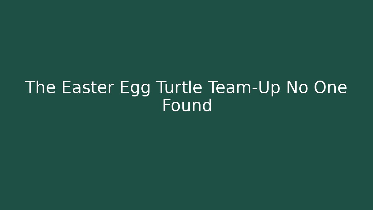 The Easter Egg Turtle Team-Up No One Found