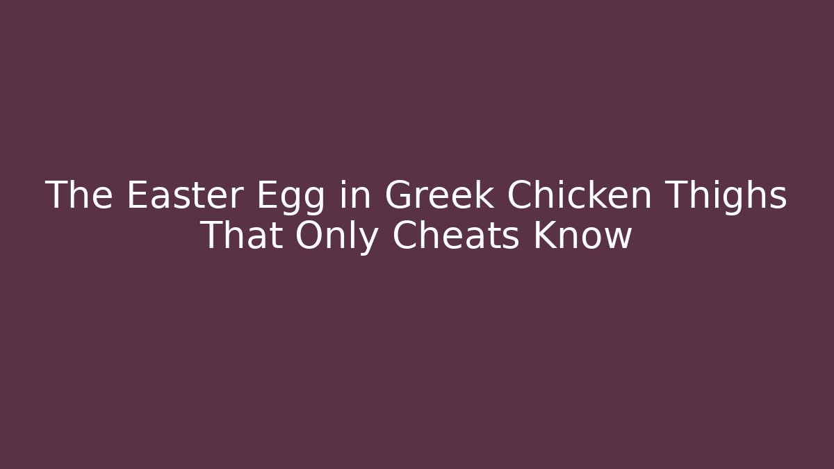 The Easter Egg in Greek Chicken Thighs That Only Cheats Know