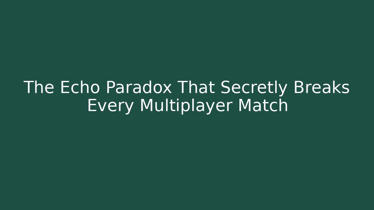 The Echo Paradox That Secretly Breaks Every Multiplayer Match