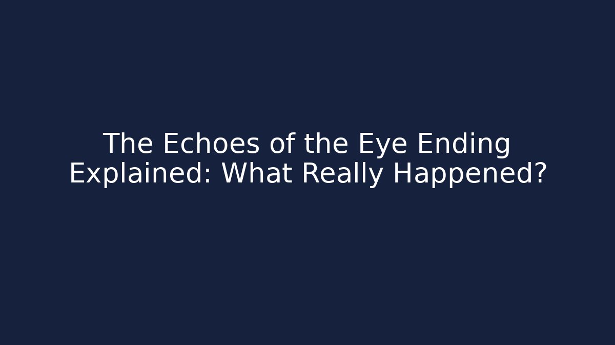 The Echoes of the Eye Ending Explained: What Really Happened? - Felix Cat Insurance