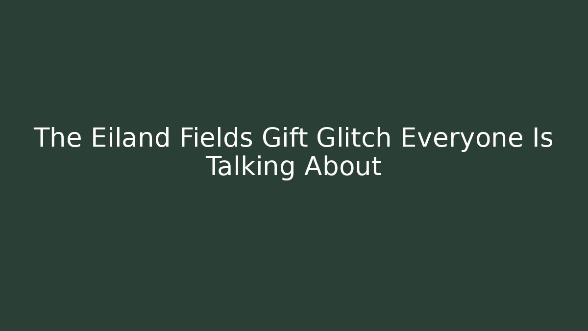 The Eiland Fields Gift Glitch Everyone Is Talking About