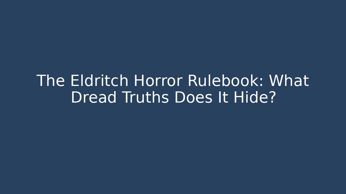 The Eldritch Horror Rulebook: What Dread Truths Does It Hide?
