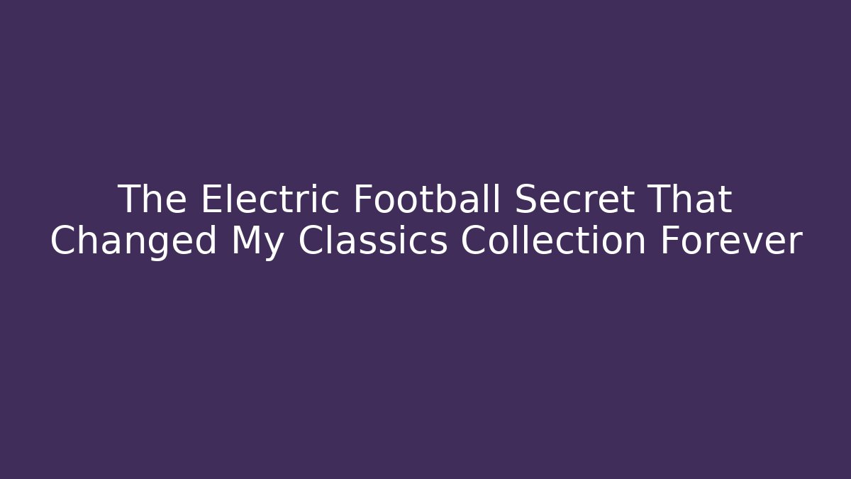 The Electric Football Secret That Changed My Classics Collection Forever