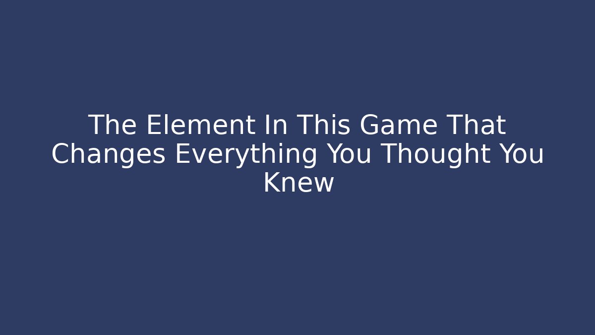 The Element In This Game That Changes Everything You Thought You Knew