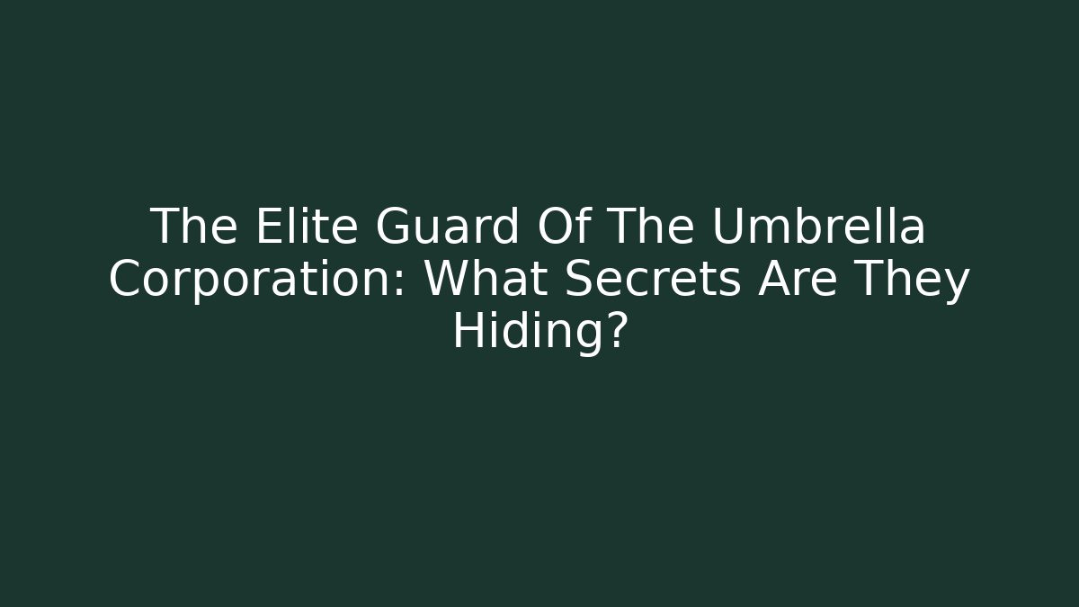 The Elite Guard Of The Umbrella Corporation: What Secrets Are They Hiding?