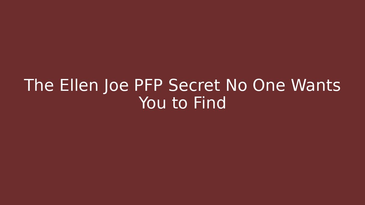 The Ellen Joe PFP Secret No One Wants You to Find