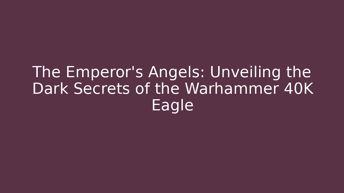 The Emperor's Angels: Unveiling the Dark Secrets of the Warhammer 40K Eagle