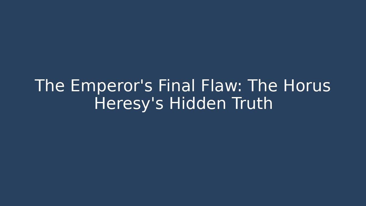 The Emperor's Final Flaw: The Horus Heresy's Hidden Truth