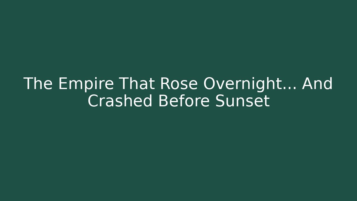 The Empire That Rose Overnight… And Crashed Before Sunset