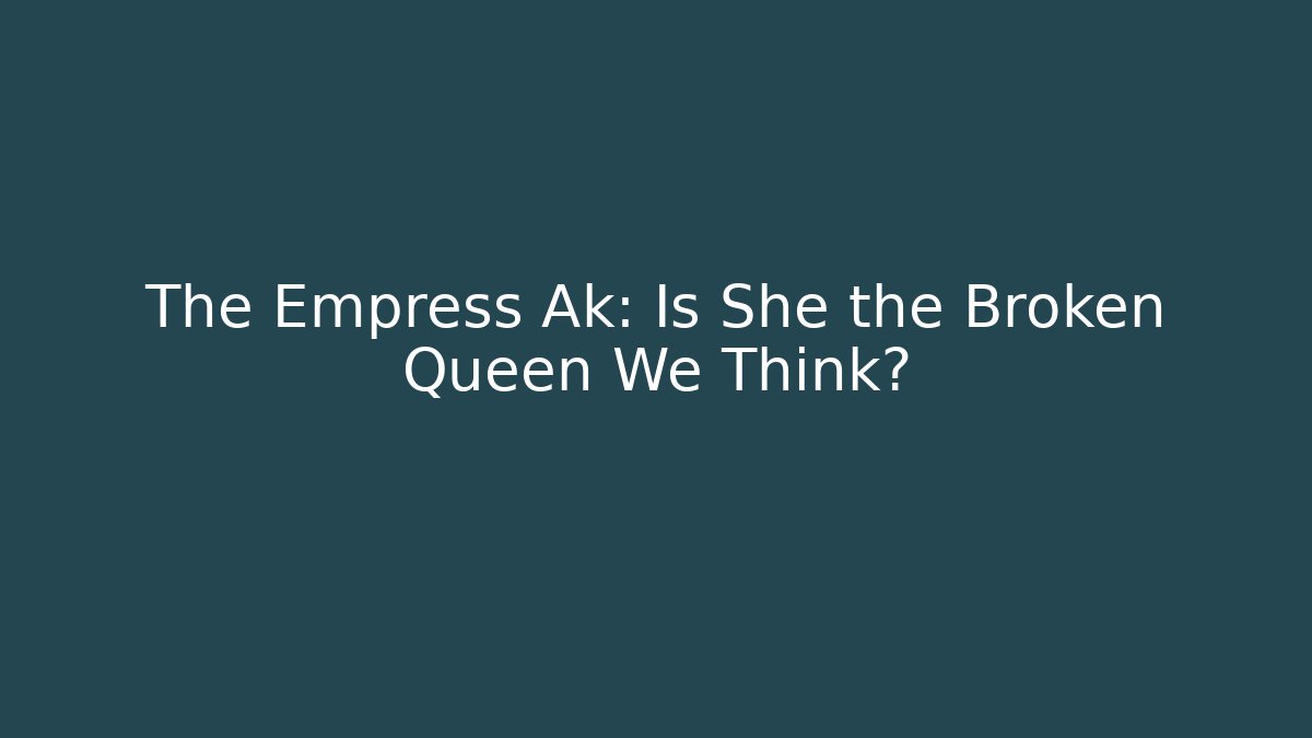 The Empress Ak: Is She the Broken Queen We Think?