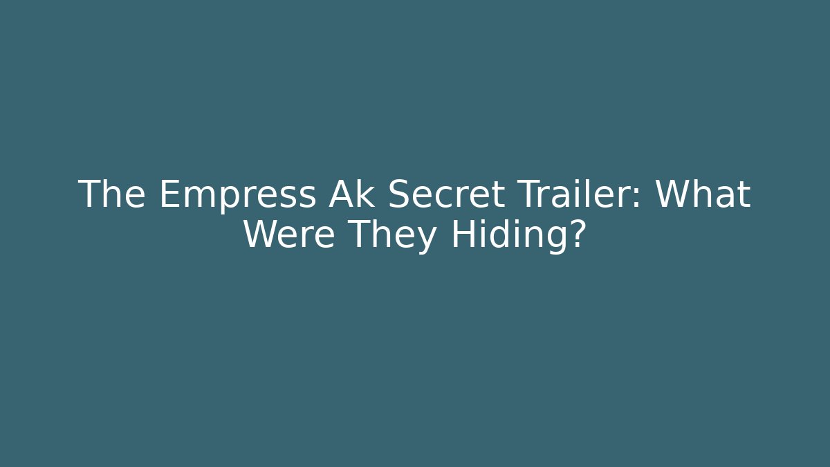 The Empress Ak Secret Trailer: What Were They Hiding?