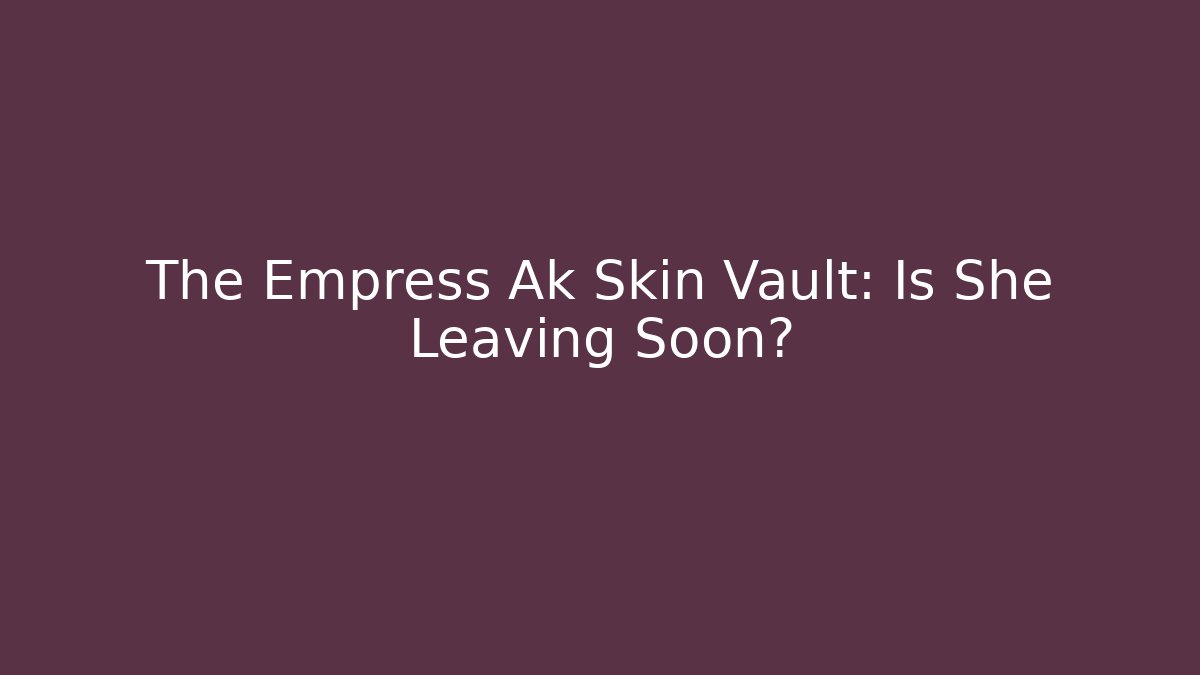 The Empress Ak Skin Vault: Is She Leaving Soon?