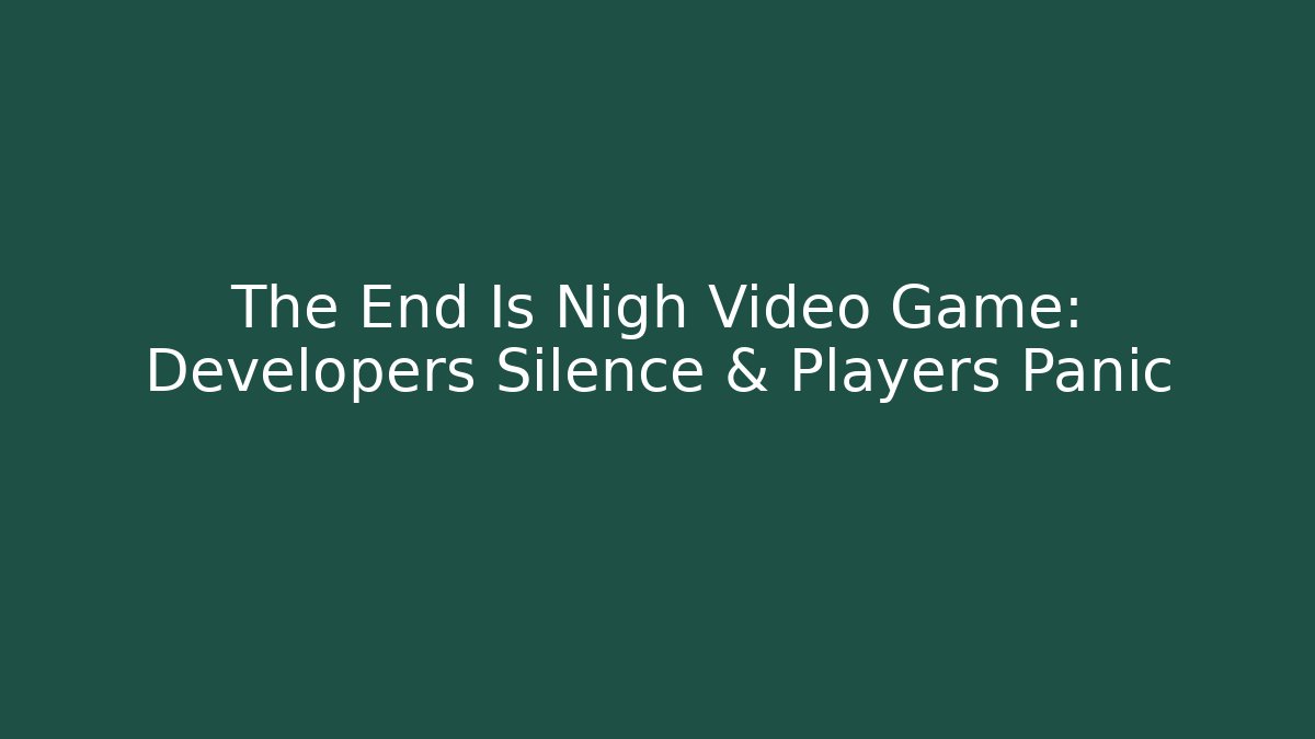 The End Is Nigh Video Game: Developers Silence & Players Panic