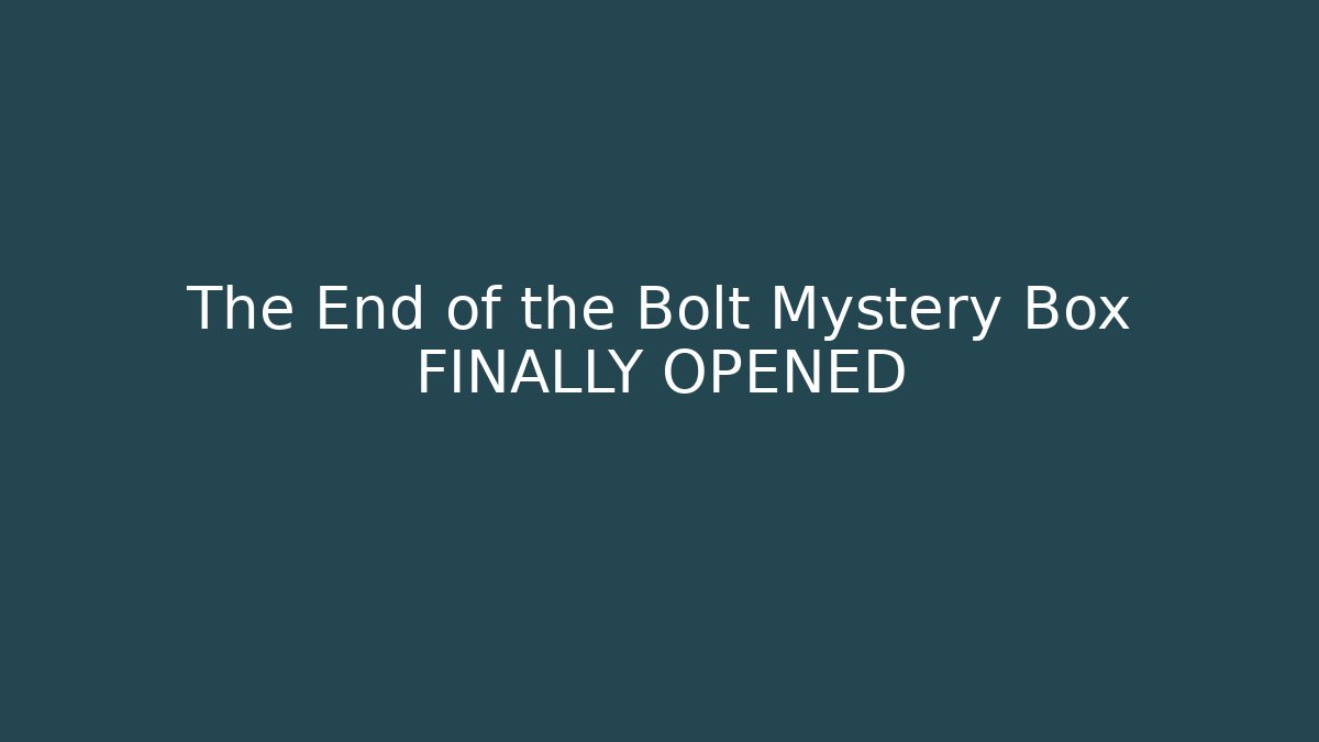 The End of the Bolt Mystery Box FINALLY OPENED
