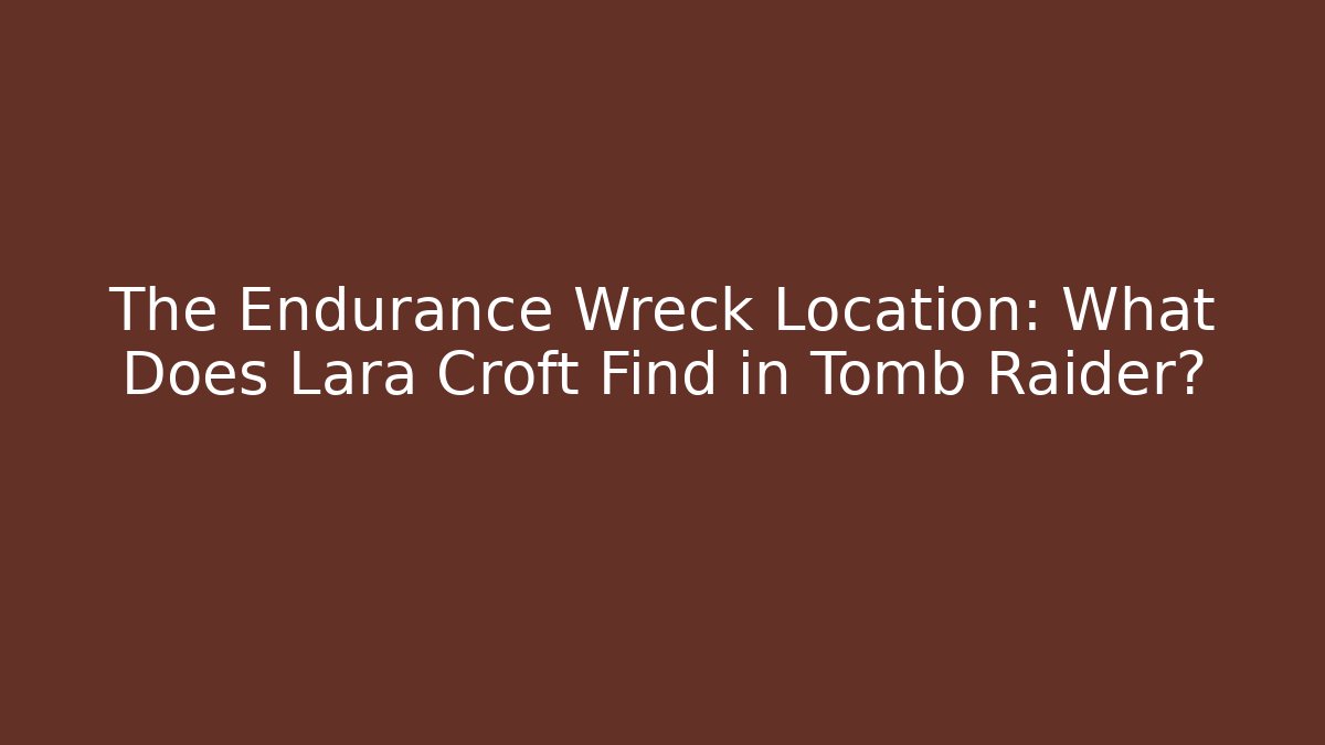 The Endurance Wreck Location: What Does Lara Croft Find in Tomb Raider?