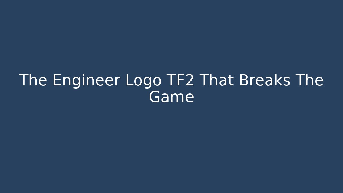 The Engineer Logo TF2 That Breaks The Game - Felix Cat Insurance