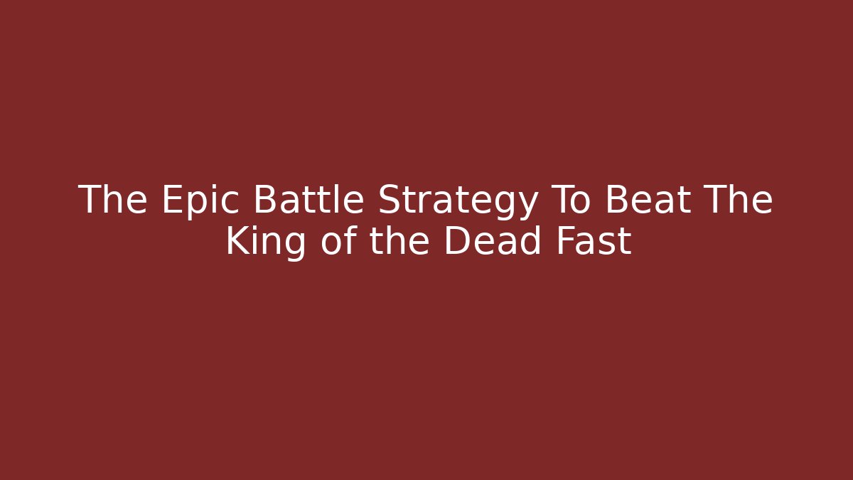 The Epic Battle Strategy To Beat The King of the Dead Fast