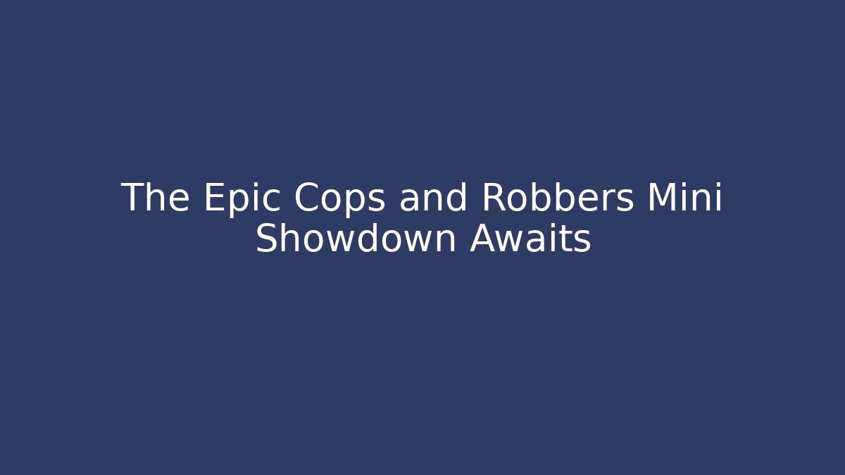 The Epic Cops and Robbers Mini Showdown Awaits
