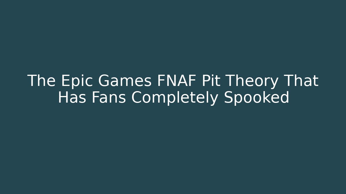 The Epic Games FNAF Pit Theory That Has Fans Completely Spooked