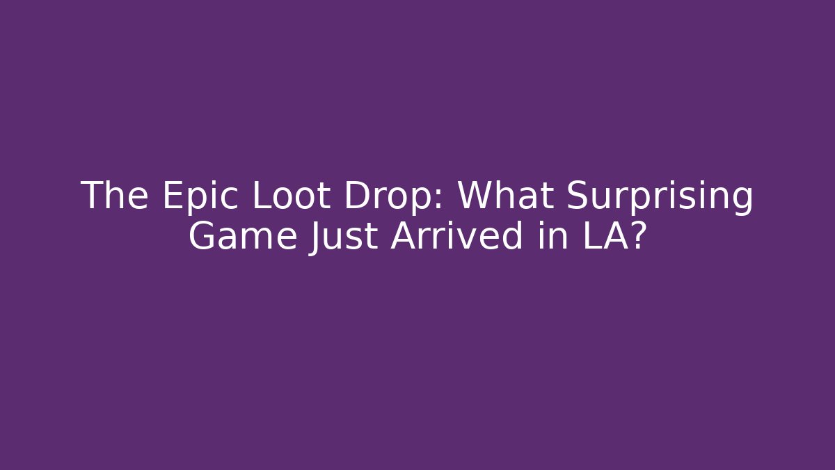 The Epic Loot Drop: What Surprising Game Just Arrived in LA?