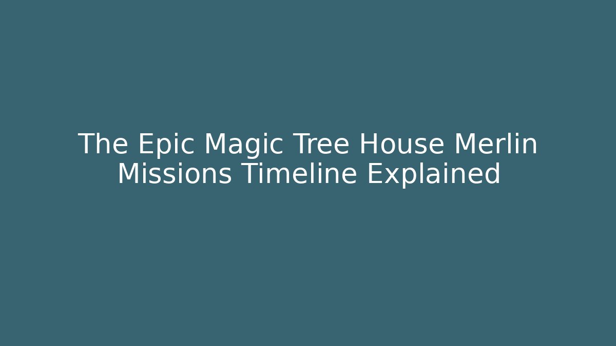 The Epic Magic Tree House Merlin Missions Timeline Explained