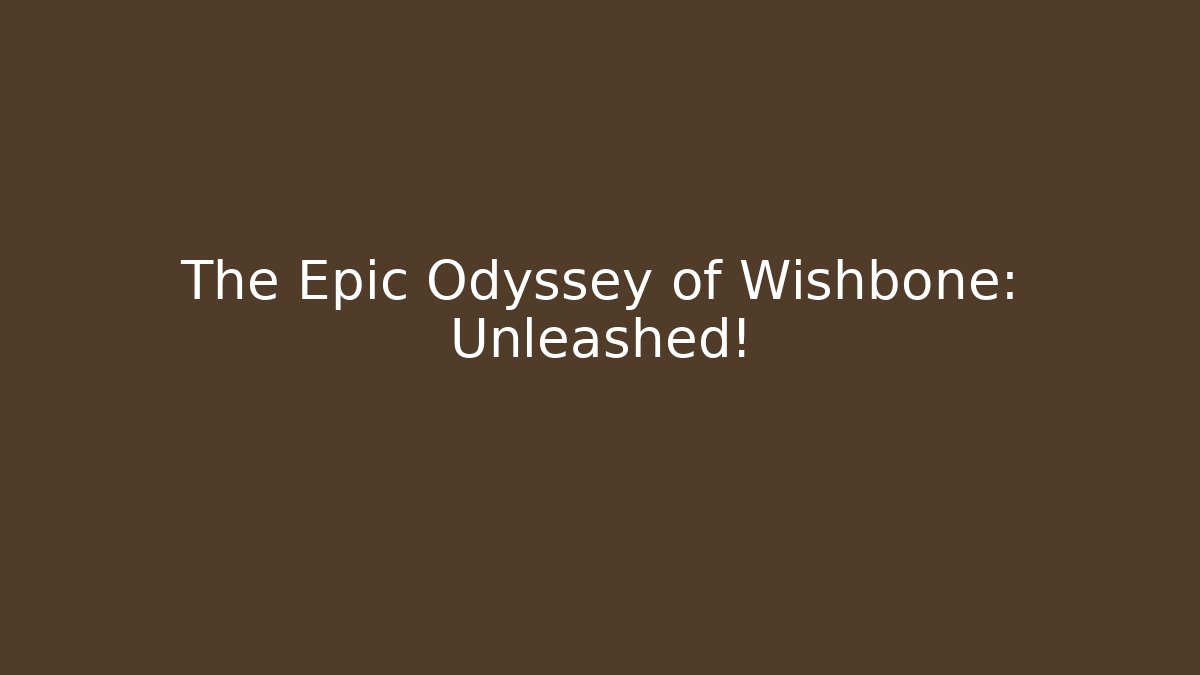 The Epic Odyssey of Wishbone: Unleashed!