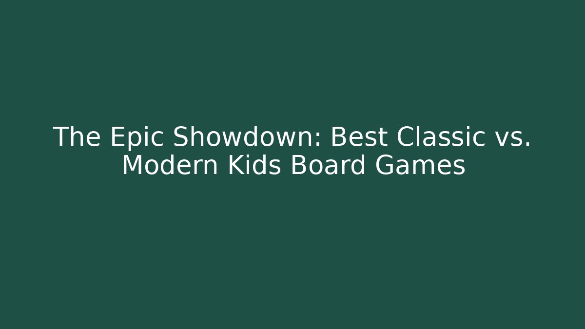 The Epic Showdown: Best Classic vs. Modern Kids Board Games