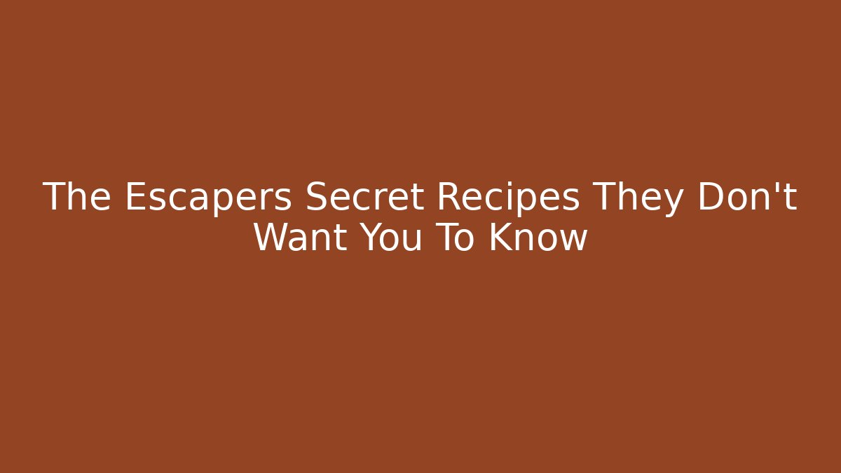 The Escapers Secret Recipes They Don't Want You To Know