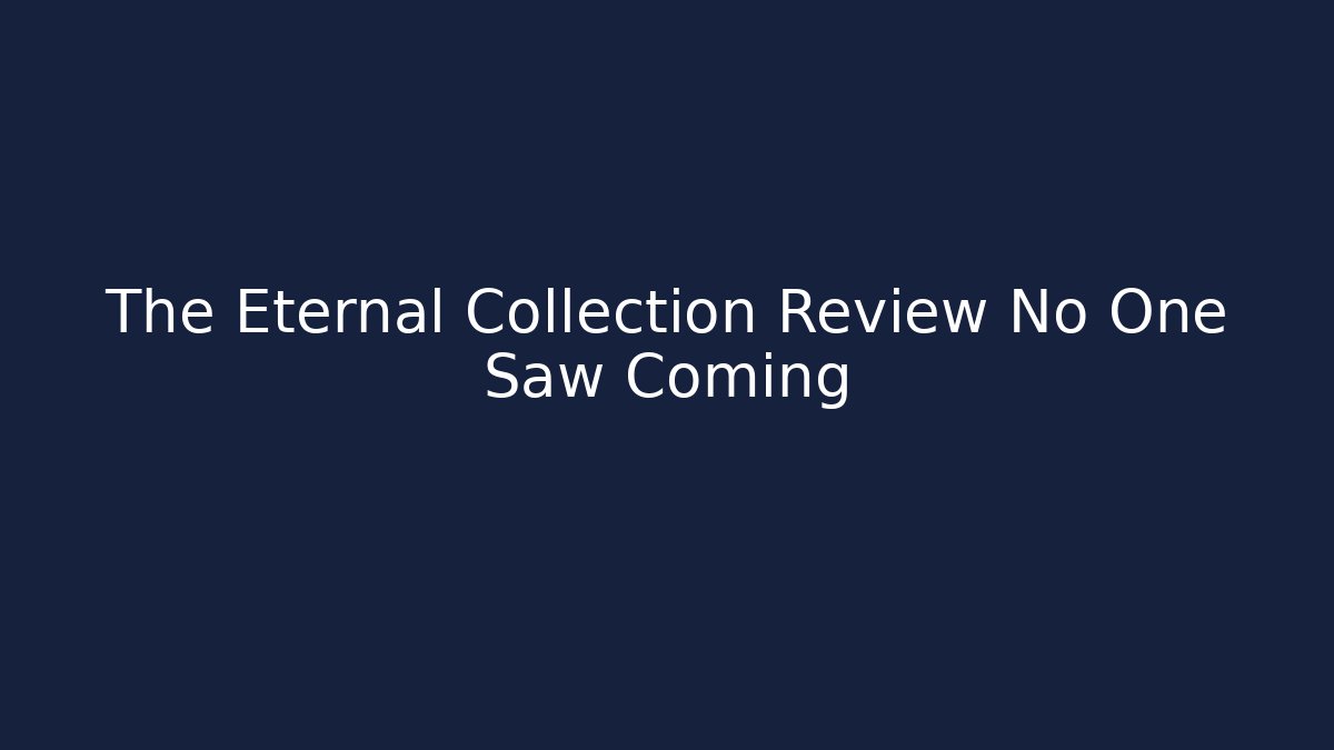 The Eternal Collection Review No One Saw Coming