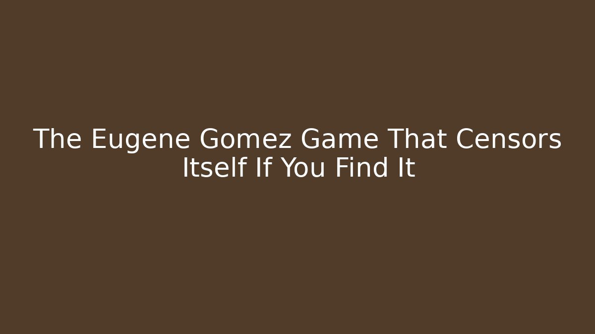 The Eugene Gomez Game That Censors Itself If You Find It - Felix Cat Insurance