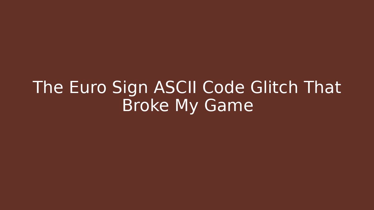 The Euro Sign ASCII Code Glitch That Broke My Game