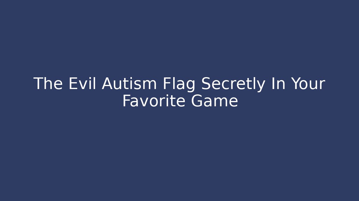 The Evil Autism Flag Secretly In Your Favorite Game