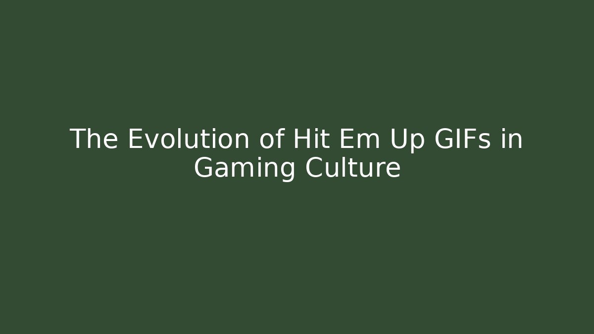 The Evolution of Hit Em Up GIFs in Gaming Culture